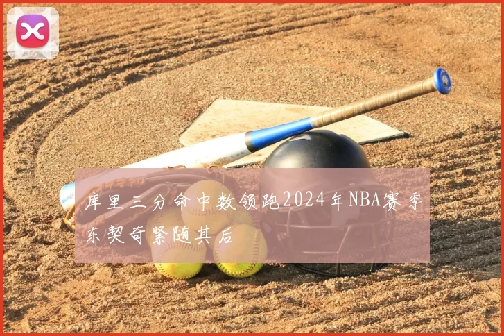 库里三分命中数领跑2024年NBA赛季东契奇紧随其后