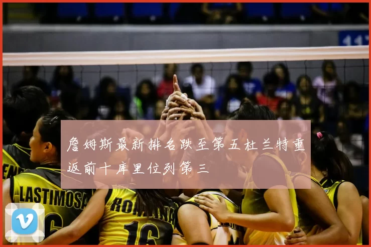詹姆斯最新排名跌至第五杜兰特重返前十库里位列第三