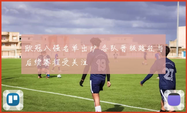 欧冠八强名单出炉 各队晋级路径与后续赛程受关注