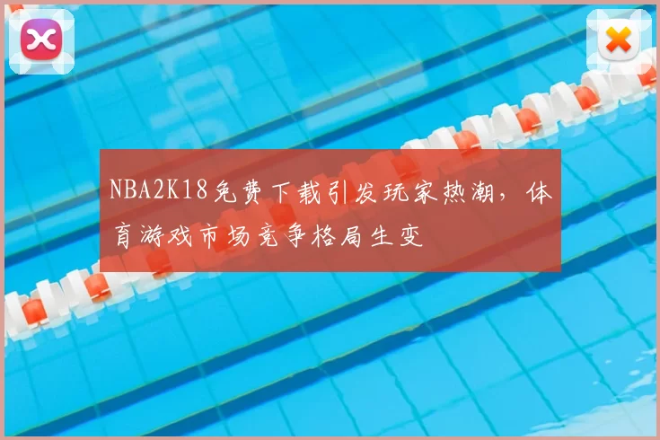 NBA2K18免费下载引发玩家热潮，体育游戏市场竞争格局生变