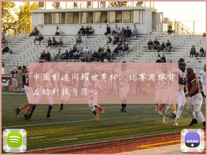 中国制造闪耀世界杯:比赛用球背后的科技与匠心