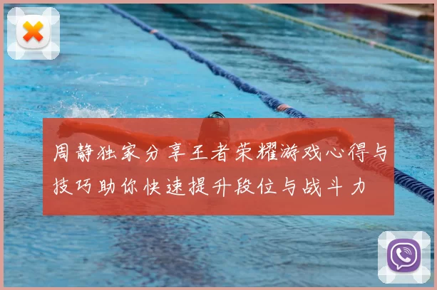 周静独家分享王者荣耀游戏心得与技巧助你快速提升段位与战斗力