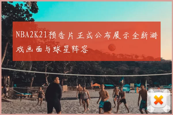 NBA2K21预告片正式公布展示全新游戏画面与球星阵容