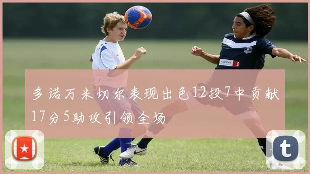 多诺万米切尔表现出色12投7中贡献17分5助攻引领全场