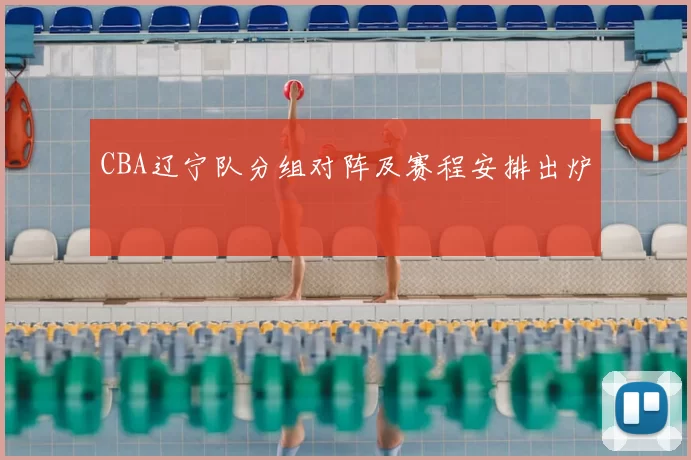 CBA辽宁队分组对阵及赛程安排出炉