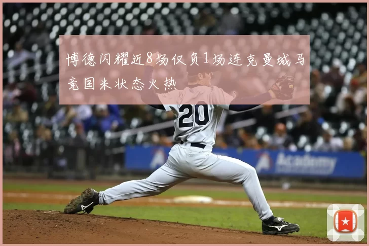 博德闪耀近8场仅负1场连克曼城马竞国米状态火热
