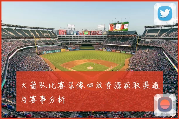 火箭队比赛录像回放资源获取渠道与赛事分析