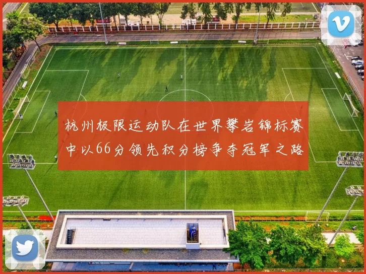 杭州极限运动队在世界攀岩锦标赛中以66分领先积分榜争夺冠军之路开启
