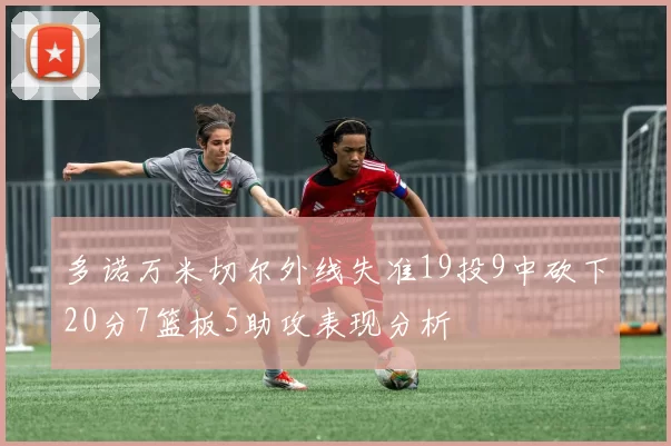 多诺万米切尔外线失准19投9中砍下20分7篮板5助攻表现分析