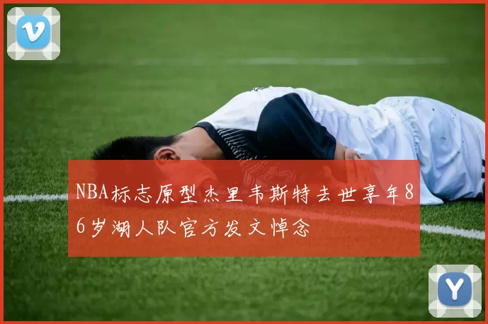 NBA标志原型杰里韦斯特去世享年86岁湖人队官方发文悼念