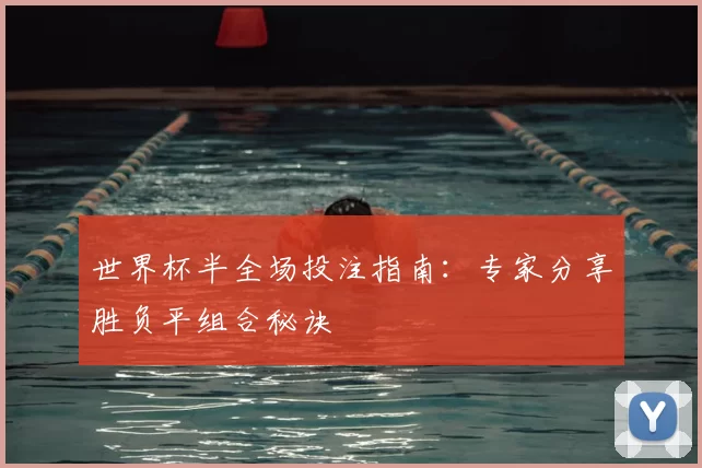 世界杯半全场投注指南:专家分享胜负平组合秘诀