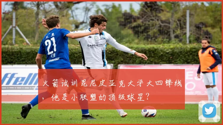 火箭试训昆尼皮亚克大学大四锋线，他是小联盟的顶级球星？
