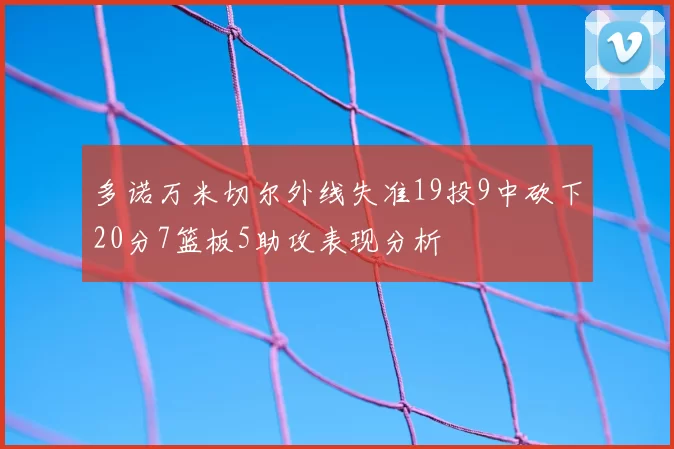 多诺万米切尔外线失准19投9中砍下20分7篮板5助攻表现分析