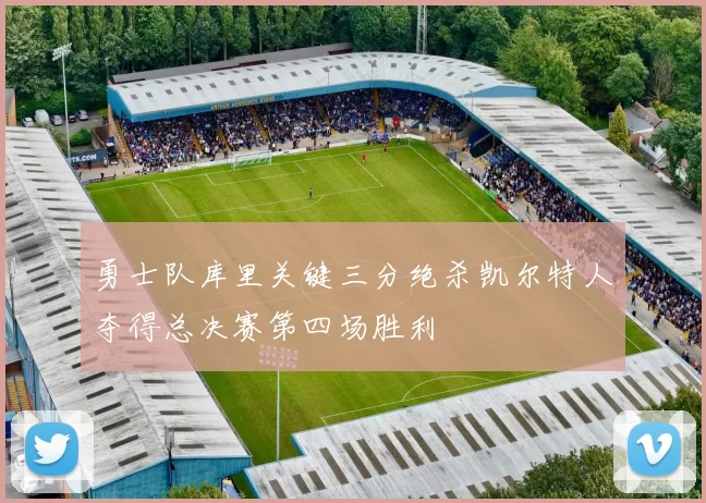 勇士队库里关键三分绝杀凯尔特人夺得总决赛第四场胜利