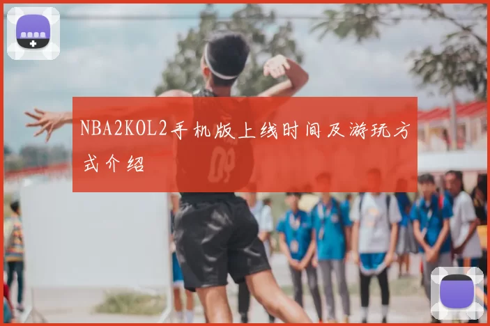 NBA2KOL2手机版上线时间及游玩方式介绍