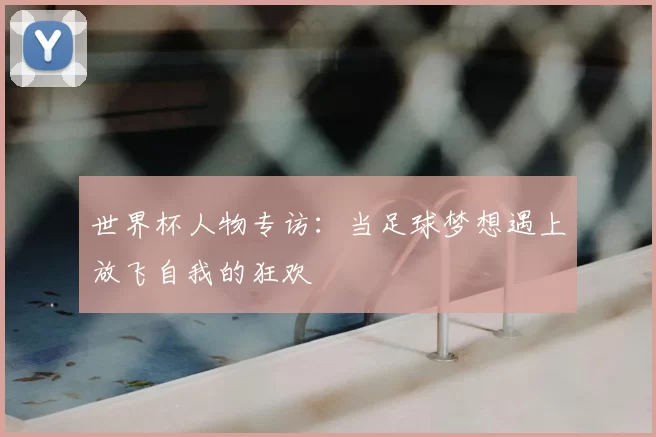 世界杯人物专访：当足球梦想遇上放飞自我的狂欢