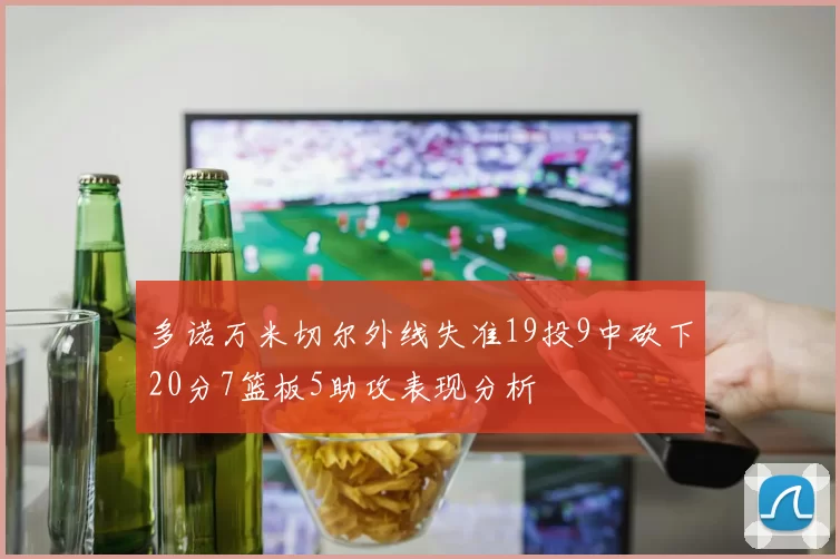 多诺万米切尔外线失准19投9中砍下20分7篮板5助攻表现分析